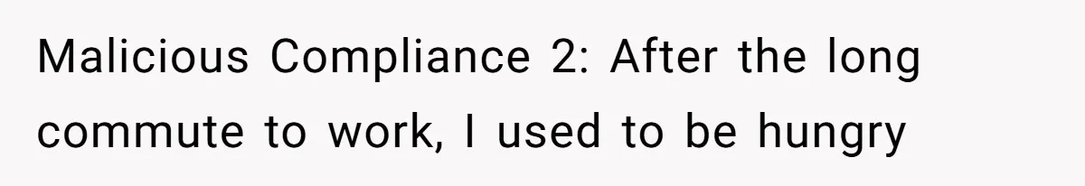 Malicious Compliance 2: After the long commute to work, I used to be hungry