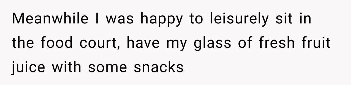 Meanwhile I was happy to leisurely sit in the food court, have my glass of fresh fruit juice with some snacks