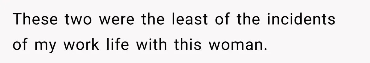 These two were the least of the incidents of my work life with this woman.