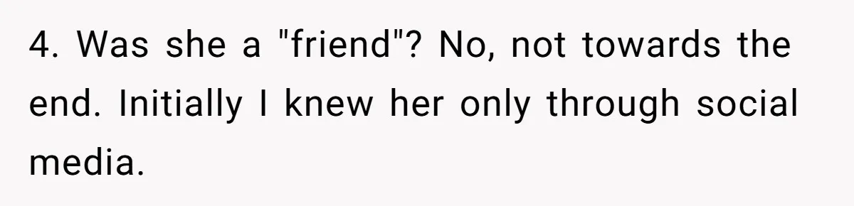 4. Was she a "friend"? No, not towards the end. Initially I knew her only through social media.