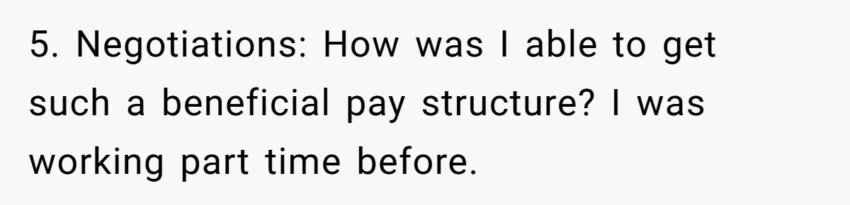 5. Negotiations: How was I able to get such a beneficial pay structure? I was working part time before.