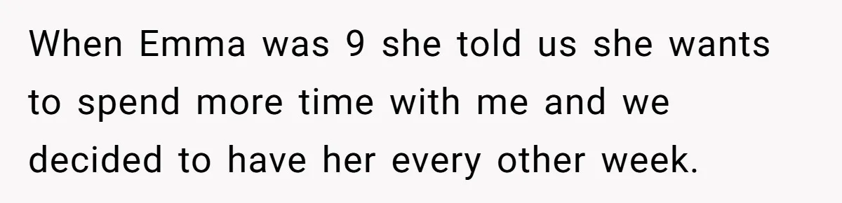 Daughter Avoids Seeing Mom, Dad Forces Her To Do So Without Looking Into The True Reasons When Emma was 9 she told us she wants to spend more time with me and we decided to have her every other week.