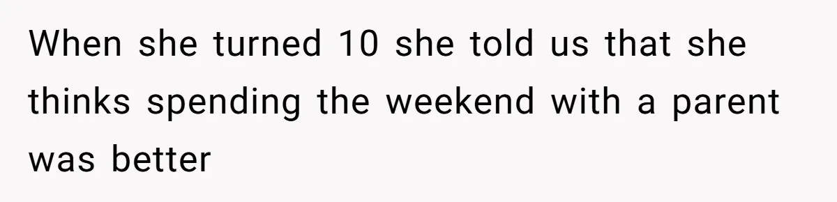 Daughter Avoids Seeing Mom, Dad Forces Her To Do So Without Looking Into The True Reasons When she turned 10 she told us that she thinks spending the weekend with a parent was better