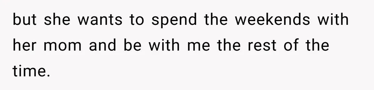 Daughter Avoids Seeing Mom, Dad Forces Her To Do So Without Looking Into The True Reasons but she wants to spend the weekends with her mom and be with me the rest of the time.