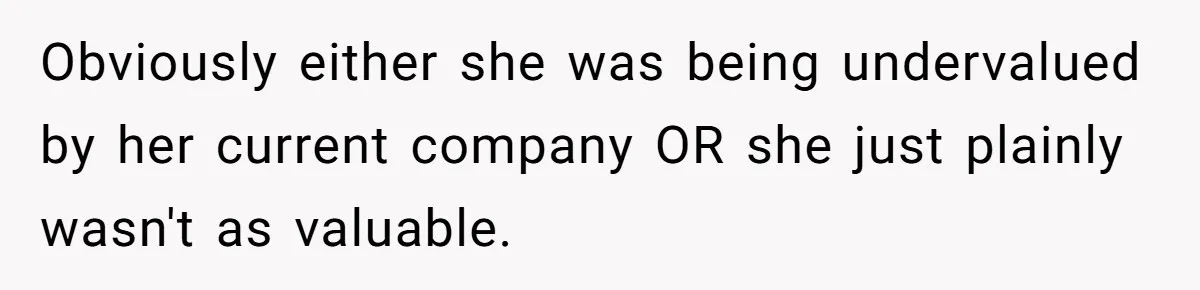 Obviously either she was being undervalued by her current company OR she just plainly wasn't as valuable.