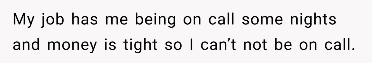 My job has me being on call some nights and money is tight so I can’t not be on call.