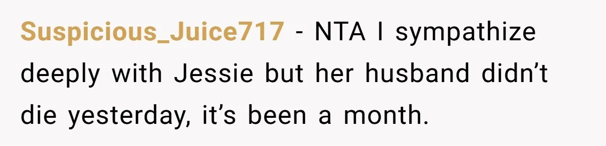 Suspicious_Juice717 − NTA I sympathize deeply with Jessie but her husband didn’t die yesterday, it’s been a month.