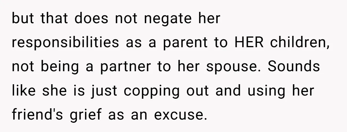 but that does not negate her responsibilities as a parent to HER children, not being a partner to her spouse. Sounds like she is just copping out and using her...