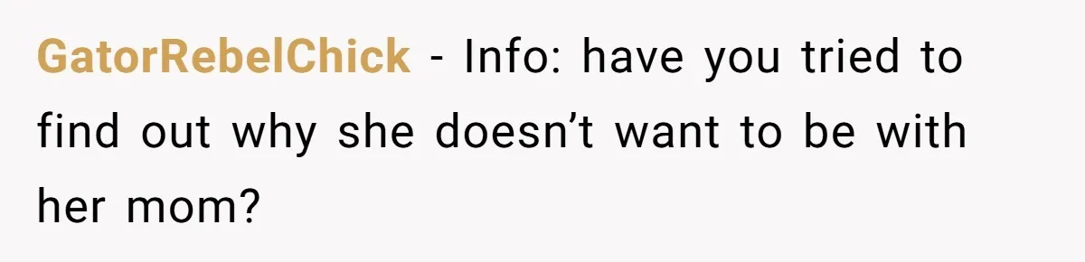 Daughter Avoids Seeing Mom, Dad Forces Her To Do So Without Looking Into The True Reasons GatorRebelChick − Info: have you tried to find out why she doesn’t want to be with her mom?