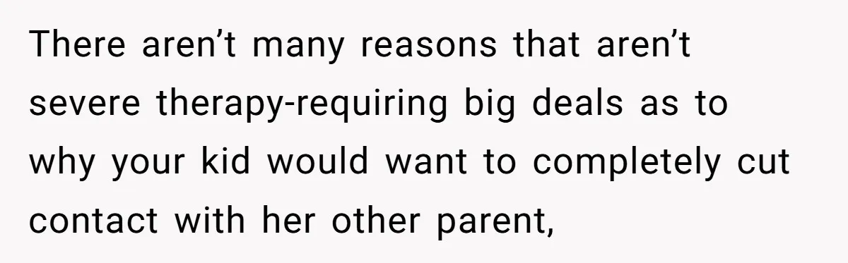 Daughter Avoids Seeing Mom, Dad Forces Her To Do So Without Looking Into The True Reasons There aren’t many reasons that aren’t severe therapy-requiring big deals as to why your kid would want to completely cut contact with her other parent,