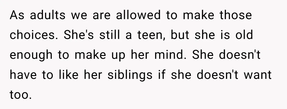 Daughter Avoids Seeing Mom, Dad Forces Her To Do So Without Looking Into The True Reasons As adults we are allowed to make those choices. She's still a teen, but she is old enough to make up her mind. She doesn't have to like her siblings...
