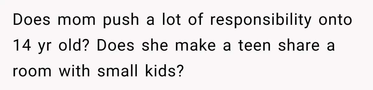 Daughter Avoids Seeing Mom, Dad Forces Her To Do So Without Looking Into The True Reasons Does mom push a lot of responsibility onto 14 yr old? Does she make a teen share a room with small kids?