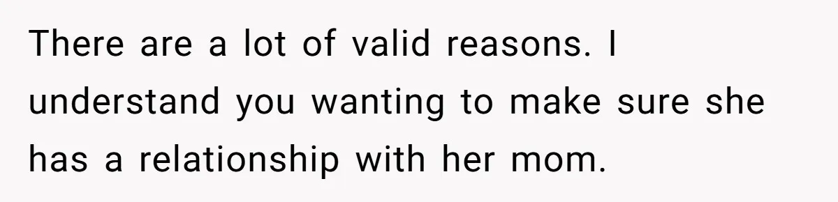 Daughter Avoids Seeing Mom, Dad Forces Her To Do So Without Looking Into The True Reasons There are a lot of valid reasons. I understand you wanting to make sure she has a relationship with her mom.