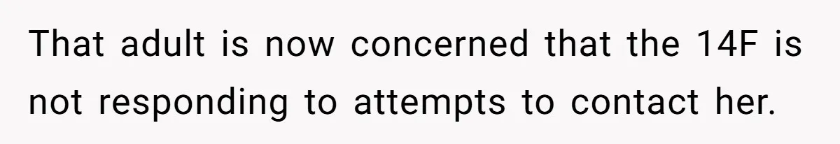Daughter Avoids Seeing Mom, Dad Forces Her To Do So Without Looking Into The True Reasons That adult is now concerned that the 14F is not responding to attempts to contact her.