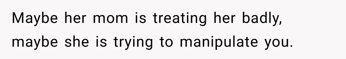 Daughter Avoids Seeing Mom, Dad Forces Her To Do So Without Looking Into The True Reasons Maybe her mom is treating her badly, maybe she is trying to manipulate you.