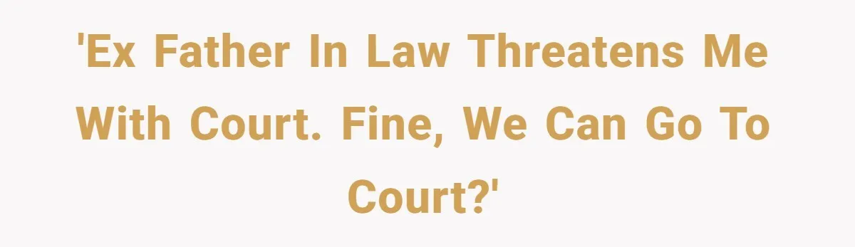 'Ex father in law threatens me with court. Fine, we can go to court?'