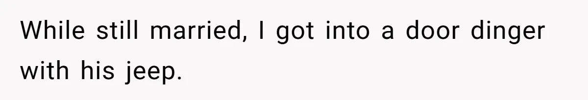 While still married, I got into a door dinger with his jeep.