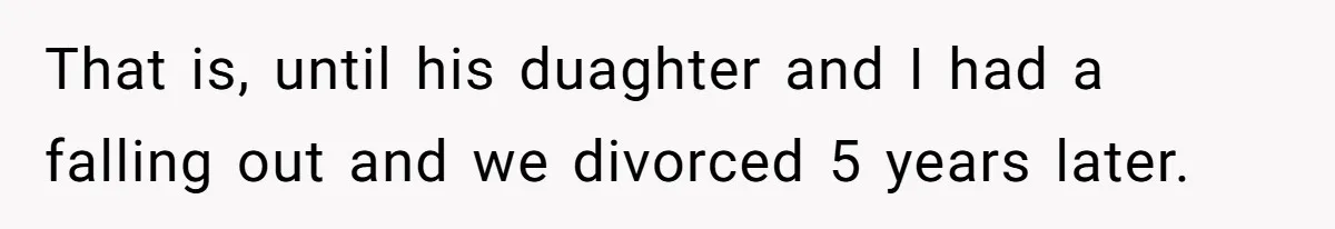 That is, until his duaghter and I had a falling out and we divorced 5 years later.