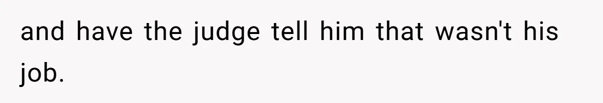and have the judge tell him that wasn't his job.