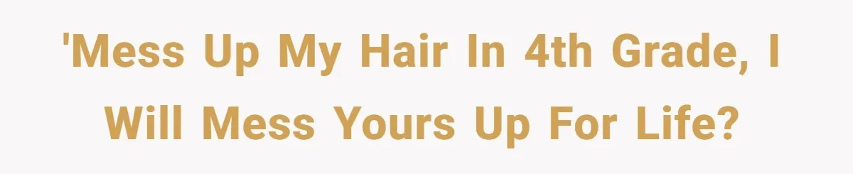 'mess up my hair in 4th grade, I will mess yours up for life?
