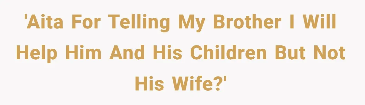 'AITA for telling my brother I will help him and his children but not his wife?'