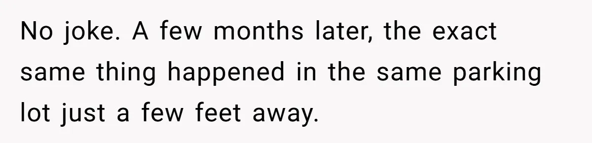 No joke. A few months later, the exact same thing happened in the same parking lot just a few feet away.