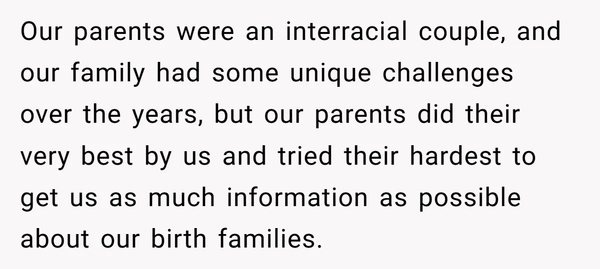 Our parents were an interracial couple, and our family had some unique challenges over the years, but our parents did their very best by us and tried their hardest to...