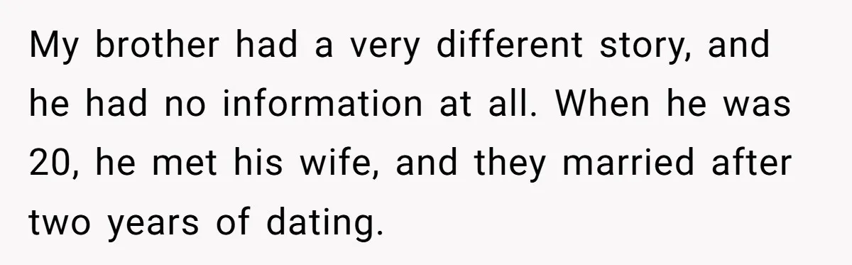 My brother had a very different story, and he had no information at all. When he was 20, he met his wife, and they married after two years of dating.