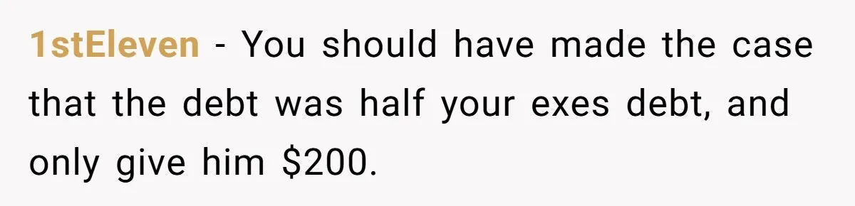 1stEleven − You should have made the case that the debt was half your exes debt, and only give him $200.