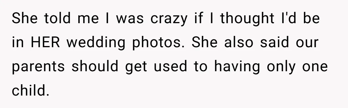 She told me I was crazy if I thought I'd be in HER wedding photos. She also said our parents should get used to having only one child.