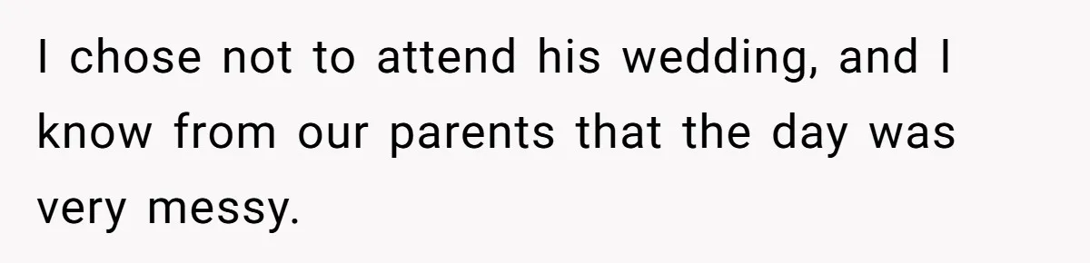I chose not to attend his wedding, and I know from our parents that the day was very messy.