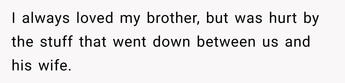 I always loved my brother, but was hurt by the stuff that went down between us and his wife.