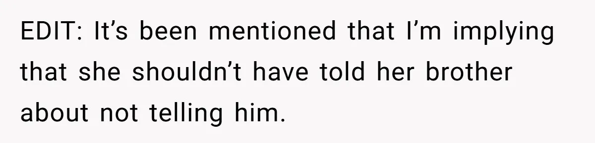 EDIT: It’s been mentioned that I’m implying that she shouldn’t have told her brother about not telling him.