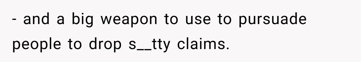 - and a big weapon to use to pursuade people to drop s__tty claims.