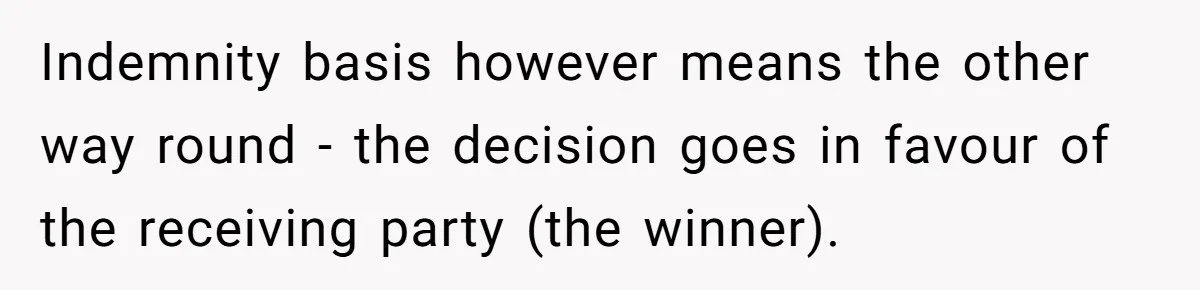 Indemnity basis however means the other way round - the decision goes in favour of the receiving party (the winner).