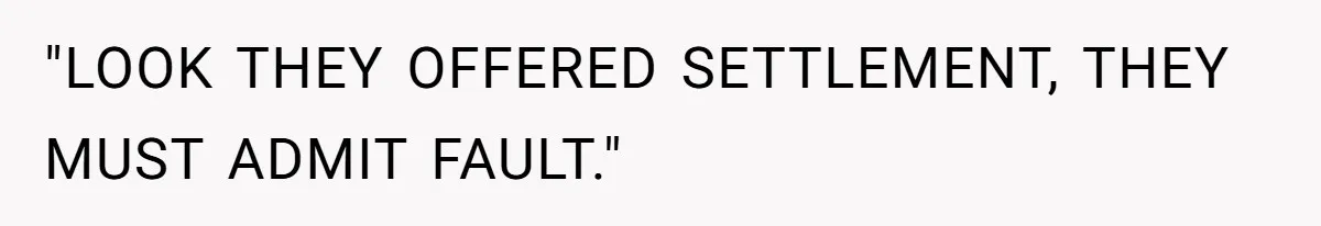 "LOOK THEY OFFERED SETTLEMENT, THEY MUST ADMIT FAULT."