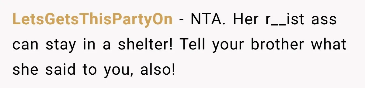 LetsGetsThisPartyOn − NTA. Her r__ist ass can stay in a shelter! Tell your brother what she said to you, also!