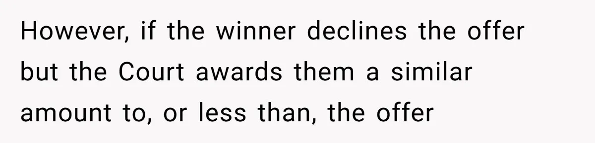 However, if the winner declines the offer but the Court awards them a similar amount to, or less than, the offer