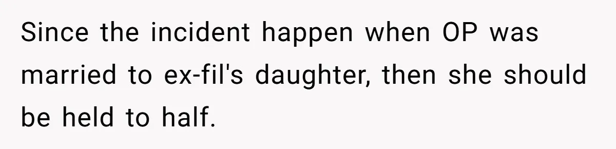 Since the incident happen when OP was married to ex-fil's daughter, then she should be held to half.