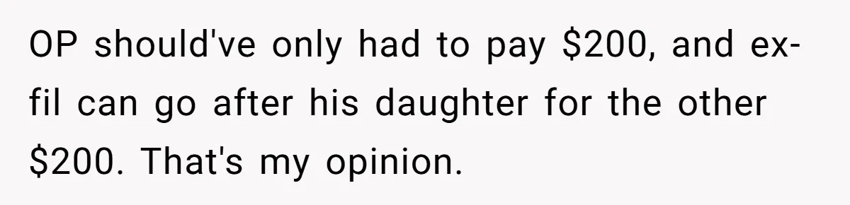 OP should've only had to pay $200, and ex-fil can go after his daughter for the other $200. That's my opinion.