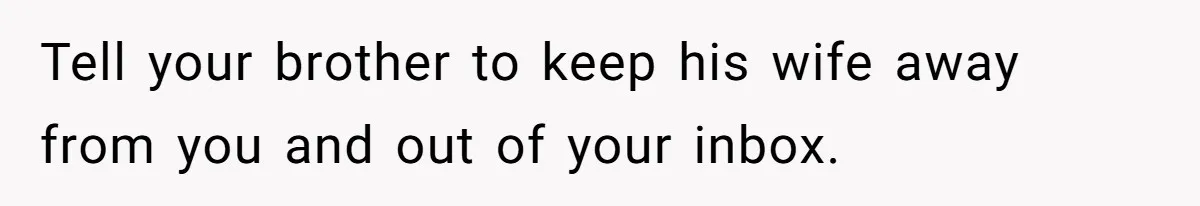Tell your brother to keep his wife away from you and out of your inbox.