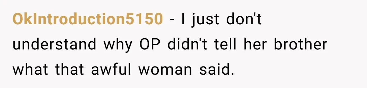 OkIntroduction5150 − I just don't understand why OP didn't tell her brother what that awful woman said.