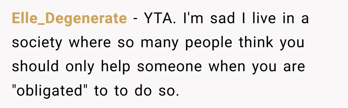 Elle_Degenerate − YTA. I'm sad I live in a society where so many people think you should only help someone when you are "obligated" to to do so.
