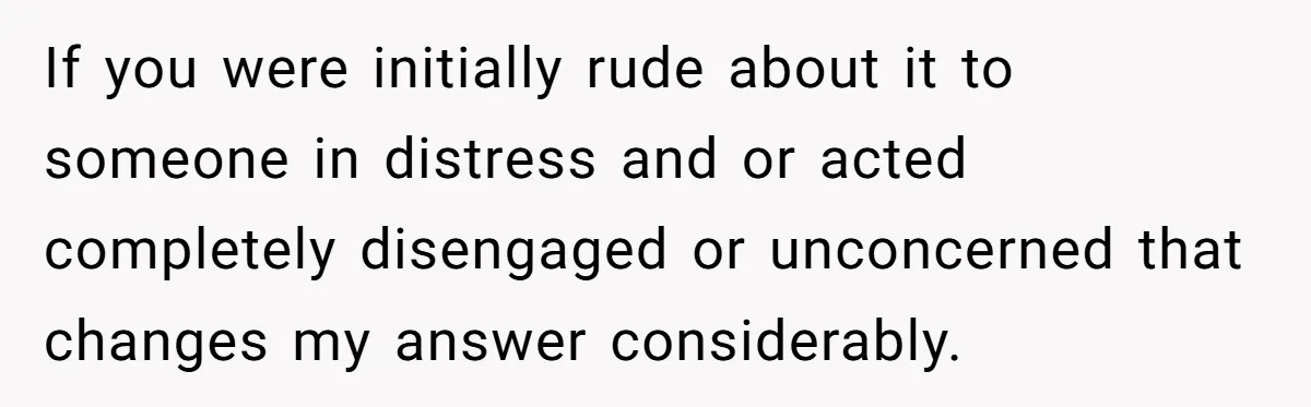 If you were initially rude about it to someone in distress and or acted completely disengaged or unconcerned that changes my answer considerably.