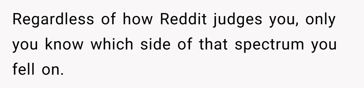 Regardless of how Reddit judges you, only you know which side of that spectrum you fell on.