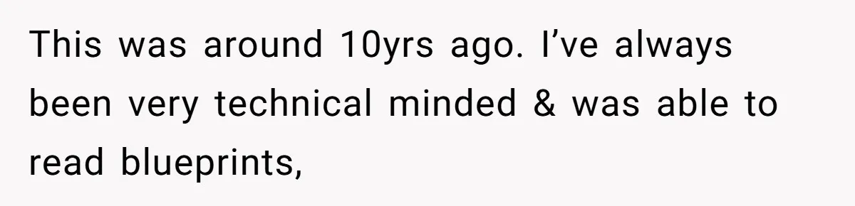 This was around 10yrs ago. I’ve always been very technical minded & was able to read blueprints,