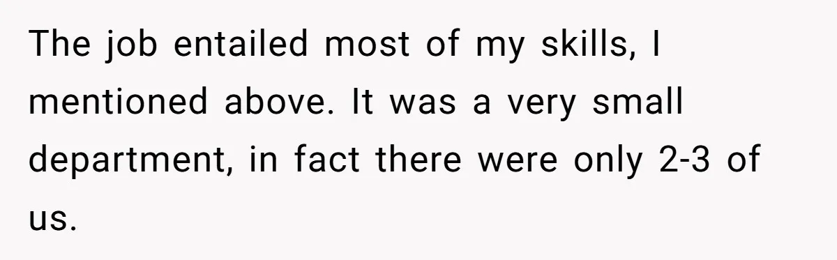 The job entailed most of my skills, I mentioned above. It was a very small department, in fact there were only 2-3 of us.