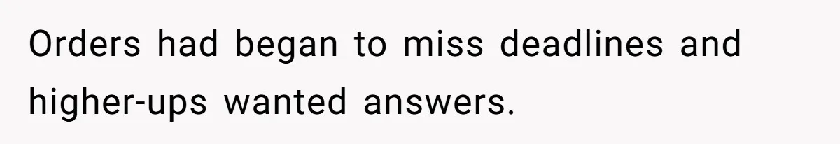 Orders had began to miss deadlines and higher-ups wanted answers.