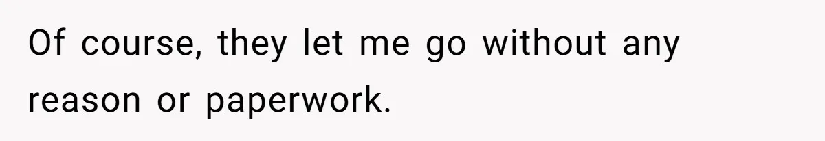 Of course, they let me go without any reason or paperwork.