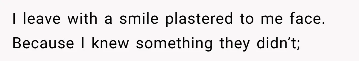 I leave with a smile plastered to me face. Because I knew something they didn’t;